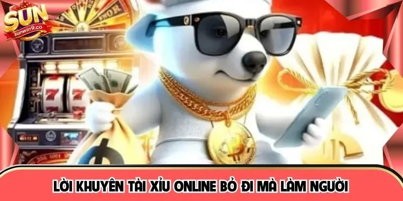 Lời khuyên Tài xỉu online bỏ đi mà làm người